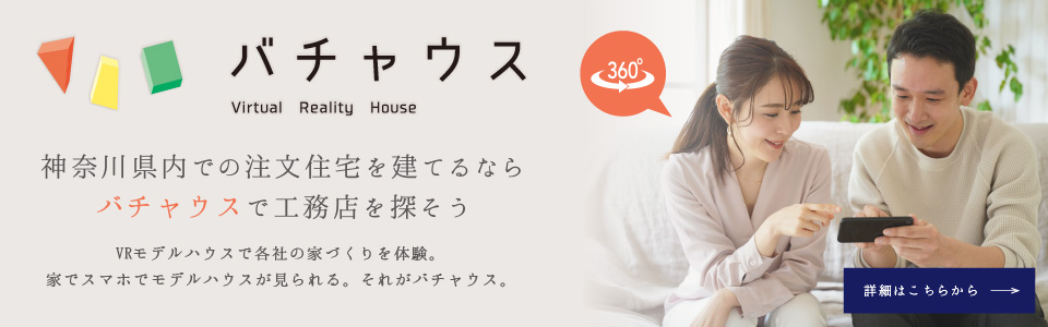 「バチャウス」神奈川県内での注文住宅を建てるならバチャウスで工務店を探そう。VRモデルハウスで各社の家づくりを体験。家でスマホでモデルハウスが見られる。それがバチャウス。